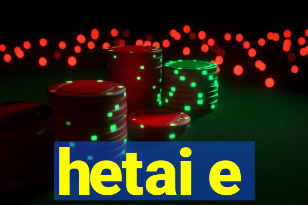 hetai e